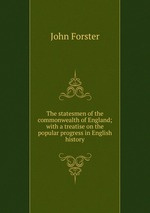 The statesmen of the commonwealth of England; with a treatise on the popular progress in English history