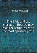 The Bible and the closet: or, How we may read the scriptures with the most spiritual profit