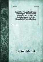 Rcit Des Funrailles D`anne De Bretagne: Prcd D`une Complainte Sur La Mort De Cette Princesse Et De Sa Gnalogie (French Edition)