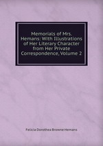 Memorials of Mrs. Hemans: With Illustrations of Her Literary Character from Her Private Correspondence, Volume 2