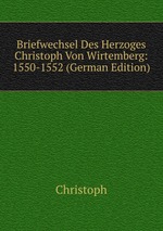 Briefwechsel Des Herzoges Christoph Von Wirtemberg: 1550-1552 (German Edition)