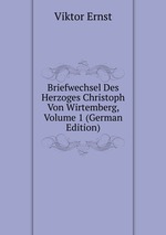 Briefwechsel Des Herzoges Christoph Von Wirtemberg, Volume 1 (German Edition)