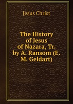 The History of Jesus of Nazara, Tr. by A. Ransom (E.M. Geldart)