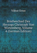 Briefwechsel Des Herzogs Christoph Von Wirtemberg, Volume 4 (German Edition)