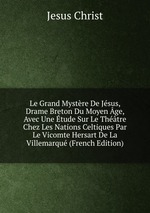 Le Grand Mystre De Jsus, Drame Breton Du Moyen ge, Avec Une tude Sur Le Thtre Chez Les Nations Celtiques Par Le Vicomte Hersart De La Villemarqu (French Edition)