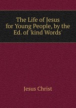 The Life of Jesus for Young People, by the Ed. of `kind Words`