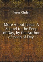 More About Jesus: A Sequel to the Peep of Day, by the Author of `peep of Day`