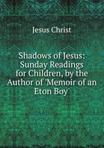 Shadows of Jesus: Sunday Readings for Children, by the Author of `Memoir of an Eton Boy`