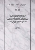 The Laureate`s country: a description of places connected with the life of Alfred Lord Tennyson. With many illus. from drawings by Edward Hull