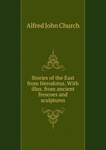 Stories of the East from Herodotus. With illus. from ancient frescoes and sculptures