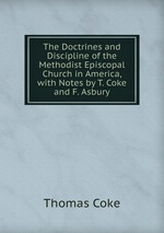 The Doctrines and Discipline of the Methodist Episcopal Church in America, with Notes by T. Coke and F. Asbury