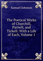 The Poetical Works of Churchill, Parnell, and Tickell: With a Life of Each, Volume 1