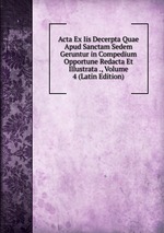 Acta Ex Iis Decerpta Quae Apud Sanctam Sedem Geruntur in Compedium Opportune Redacta Et Illustrata ., Volume 4 (Latin Edition)