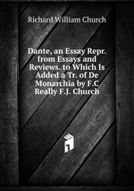 Dante, an Essay Repr. from Essays and Reviews. to Which Is Added a Tr. of De Monarchia by F.C Really F.J. Church