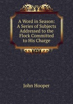 A Word in Season: A Series of Subjects Addressed to the Flock Committed to His Charge