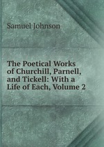 The Poetical Works of Churchill, Parnell, and Tickell: With a Life of Each, Volume 2