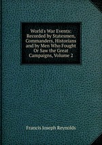 World`s War Events: Recorded by Statesmen, Commanders, Historians and by Men Who Fought Or Saw the Great Campaigns, Volume 2