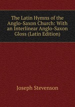 The Latin Hymns of the Anglo-Saxon Church: With an Interlinear Anglo-Saxon Gloss (Latin Edition)