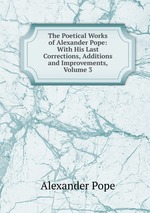 The Poetical Works of Alexander Pope: With His Last Corrections, Additions and Improvements, Volume 3