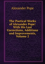 The Poetical Works of Alexander Pope: With His Last Corrections, Additions and Improvements, Volume 2