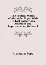 The Poetical Works of Alexander Pope: With His Last Corrections, Additions and Improvements, Volume 5