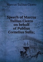 Speech of Marcus Tullius Cicero on behalf of Publius Cornelius Sulla;