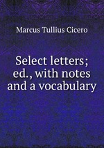 Select letters; ed., with notes and a vocabulary