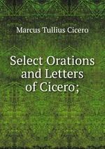 Select Orations and Letters of Cicero;