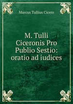 M. Tulli Ciceronis Pro Publio Sestio: oratio ad iudices