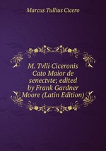 M. Tvlli Ciceronis Cato Maior de senectvte; edited by Frank Gardner Moore (Latin Edition)