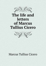 The life and letters of Marcus Tullius Cicero