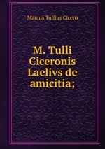 M. Tulli Ciceronis Laelivs de amicitia;