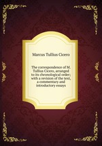 The correspondence of M. Tullius Cicero, arranged to its chronological order; with a revision of the text, a commentary and introductory essays