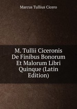 M. Tullii Ciceronis De Finibus Bonorum Et Malorum Libri Quinque (Latin Edition)