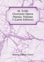 M. Tvllii Ciceronis Opera Omnia, Volume 5 (Latin Edition)