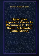 Opera Quae Supersunt Omnia Ex Recensione Io. Casp. Orellii: Scholiastae (Latin Edition)