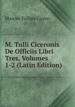 M. Tulli Ciceronis De Officiis Libri Tres, Volumes 1-2 (Latin Edition)