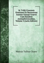 M. Tvllii Ciceronis Orationes Ex Recensione Ioannis Georgii Graevii Cum Ejusdem Animadversionibus, Volume 3 (Latin Edition)