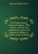 Pro Publio Sestio; oratio ad iudices. With introd., critical and explanatory notes and indexes by Hubert A. Holden (Latin Edition)