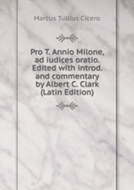 Pro T. Annio Milone, ad iudices oratio. Edited with introd. and commentary by Albert C. Clark (Latin Edition)