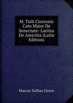 M. Tulli Ciceronis Cato Maior De Senectute: Laelius De Amicitia (Latin Edition)