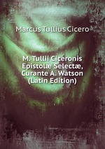 M. Tullii Ciceronis Epistol Select, Curante A. Watson (Latin Edition)