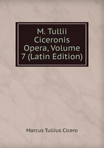 M. Tullii Ciceronis Opera, Volume 7 (Latin Edition)