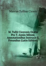 M. Tullii Ciceronis Oratio Pro T. Annio Milone, Annotationibus Instruxit G. Freundius (Latin Edition)
