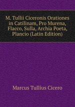 M. Tullii Ciceronis Orationes in Catilinam, Pro Murena, Flacco, Sulla, Archia Poeta, Plancio (Latin Edition)