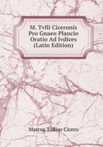 M. Tvlli Ciceronis Pro Gnaeo Plancio Oratio Ad Ivdices (Latin Edition)