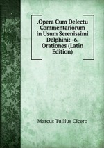 .Opera Cum Delectu Commentariorum in Usum Serenissimi Delphini: -6. Orationes (Latin Edition)