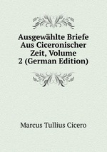 Ausgewhlte Briefe Aus Ciceronischer Zeit, Volume 2 (German Edition)