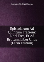 Epistolarum Ad Quintum Fratrem: Libri Tres, Et Ad Brutum, Liber Unus (Latin Edition)