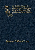 M. Tullius Cicero De Oratore Ad Q. Fratrem: Ex Mss. Recensuit Tho. Cockman (Latin Edition)